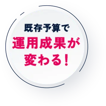 既存予算で運運用成果が変わる！